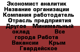 Экономист-аналитик › Название организации ­ Компания-работодатель › Отрасль предприятия ­ Другое › Минимальный оклад ­ 15 500 - Все города Работа » Вакансии   . Крым,Гвардейское